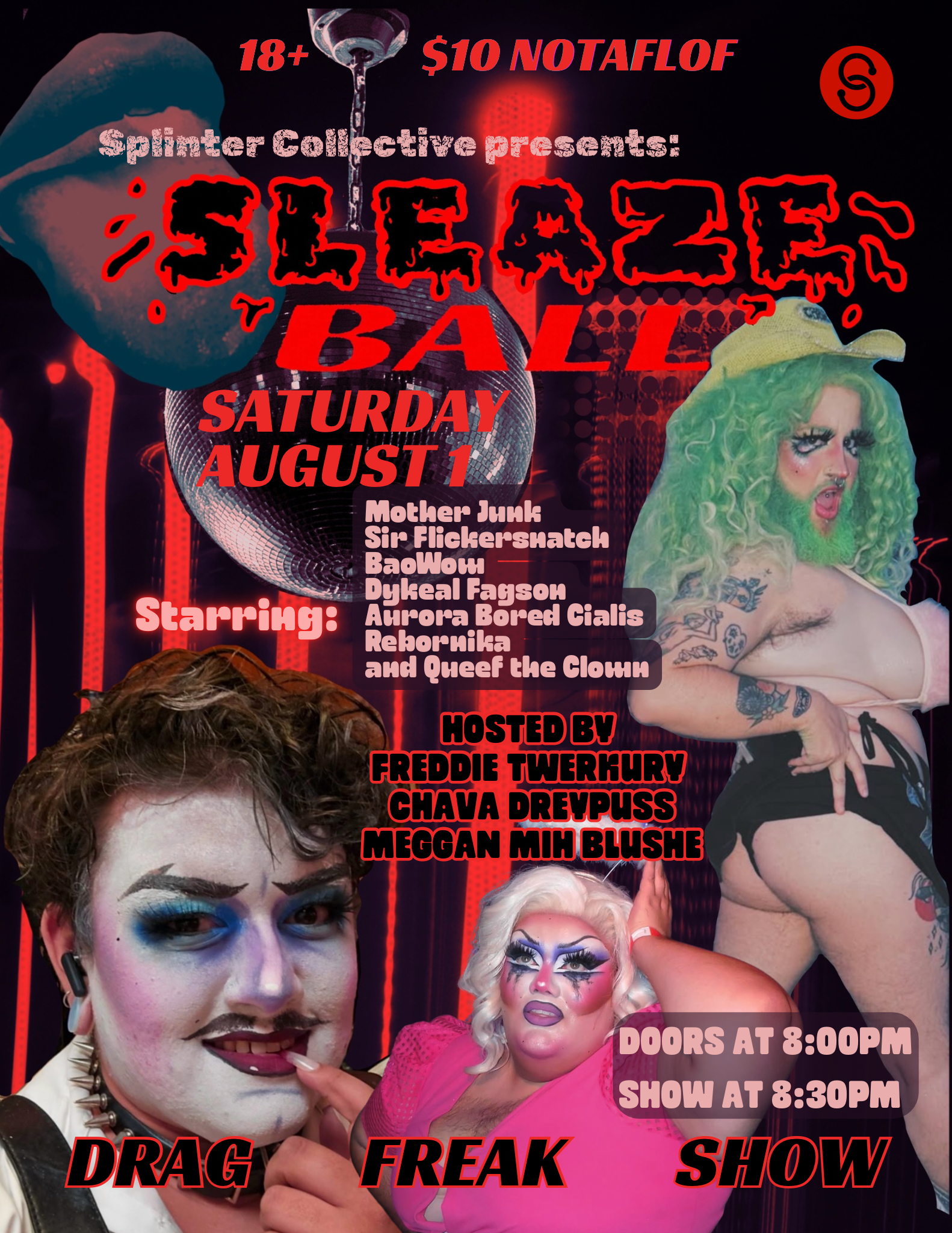Sleaze ball, saturday august 1, 18 and up, Starring Mother Junk, Sir FLickersnatch, BaoWow, Dykeal Fagson, Aurora Bored Cialis, and Queef the Clown, Hosted by Chava Dreypuss, Freddie Twerkury, Meggan Mih Blushe, Doors at 8pm, Show at 8:30pm, DRAG FREAK SHOW